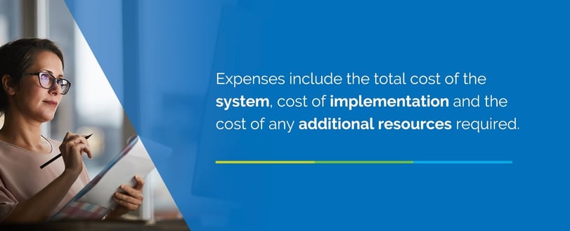 Expenses include the total cost of the system, cost of implementation and the cost of any additional resources required.
