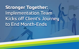 Stronger Together: Implementation Team Kicks off Client's Journey to End Month End