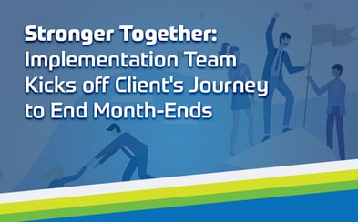 Stronger Together: Implementation Team Kicks off Client's Journey to End Month End