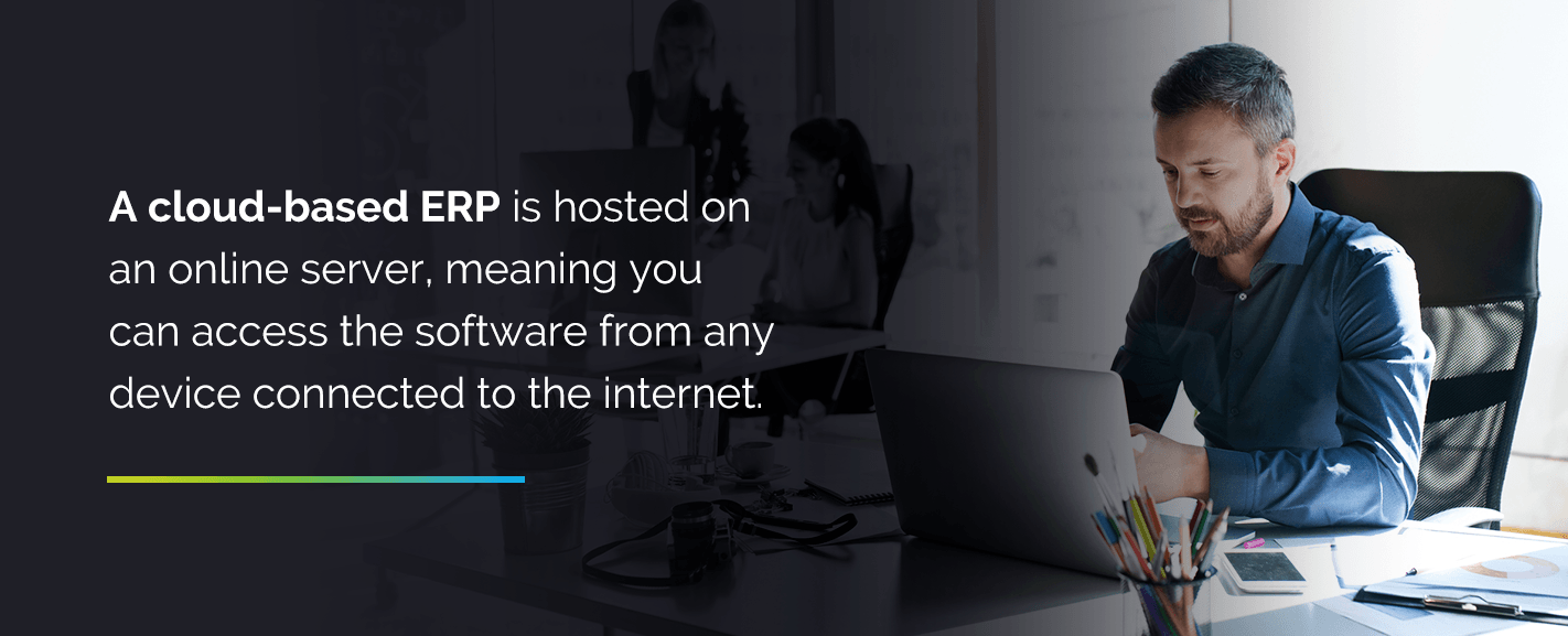 A cloud-based ERP is hosted on an online server, meaning you can access the software from any device connected to the internet.