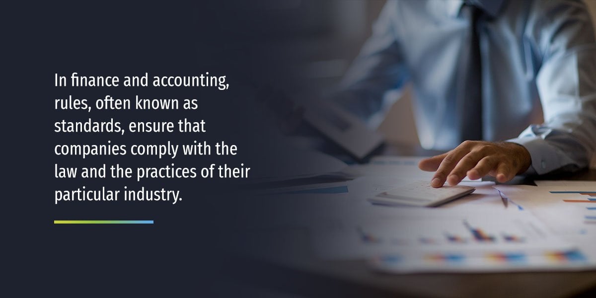 In finance and accounting, rules, often known as standards, ensure that companies comply with the law and the practices of their particular industry.