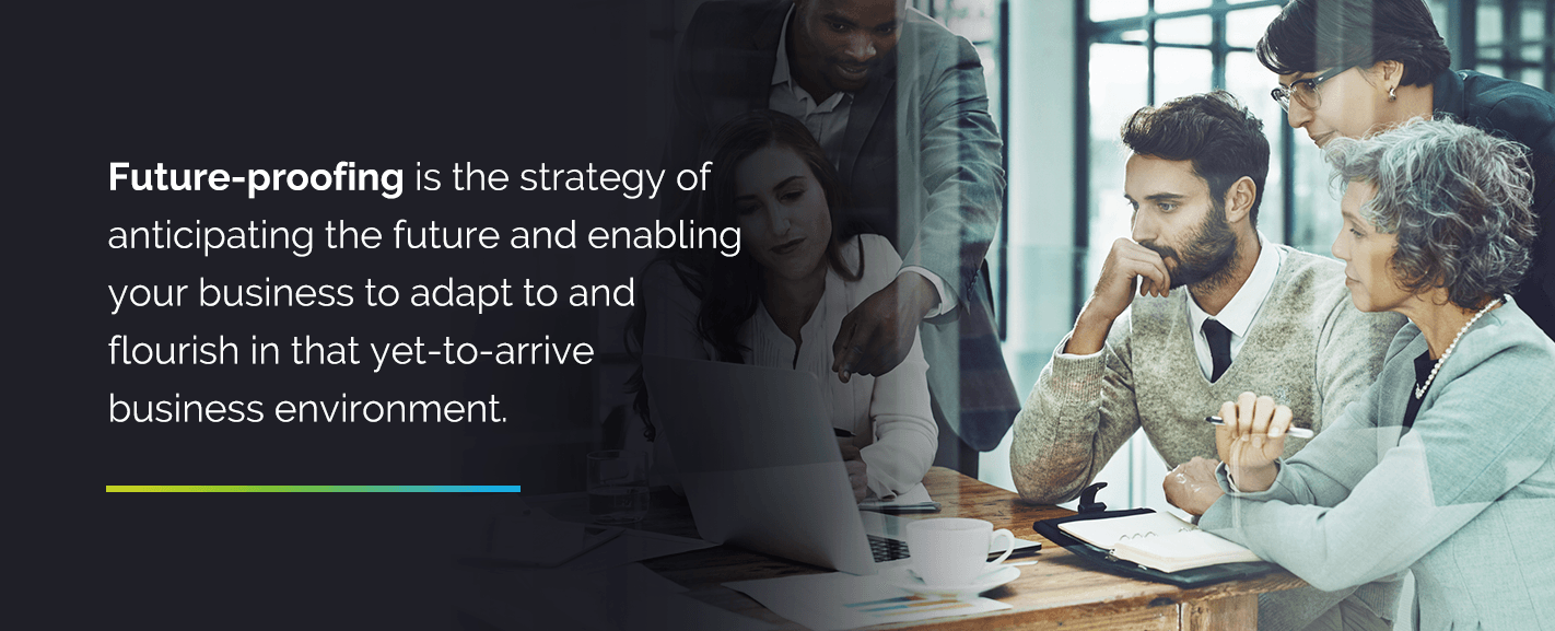 Future-proofing is the strategy of anticipating the future and enabling your business to adapt to and flourish in that yet-to-arrive business environment.