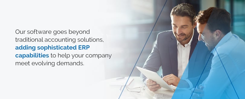Our software goes beyond traditional accounting solutions, adding sophisticated ERP capabilities to help your company meet evolving demands.