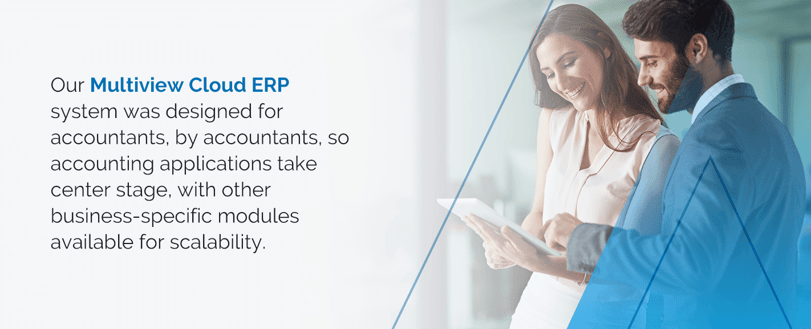 Our Multiview Cloud ERP system was designed for accountants, by accountants, so accounting applications take center stage, with other business-specific modules available for scalability.