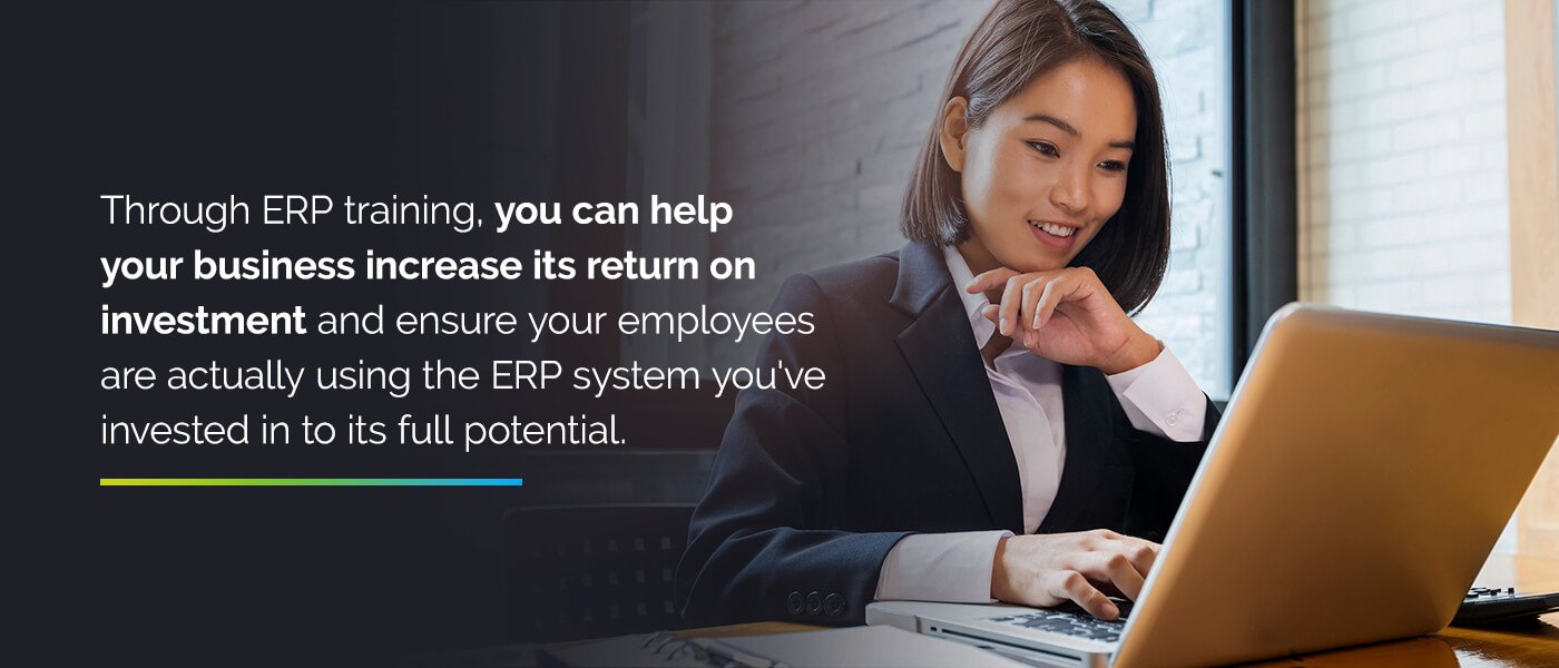 Through ERP training, you can help  your business increase its return on investment and ensure your employees are actually using the ERP system you've invested in to its full potential.