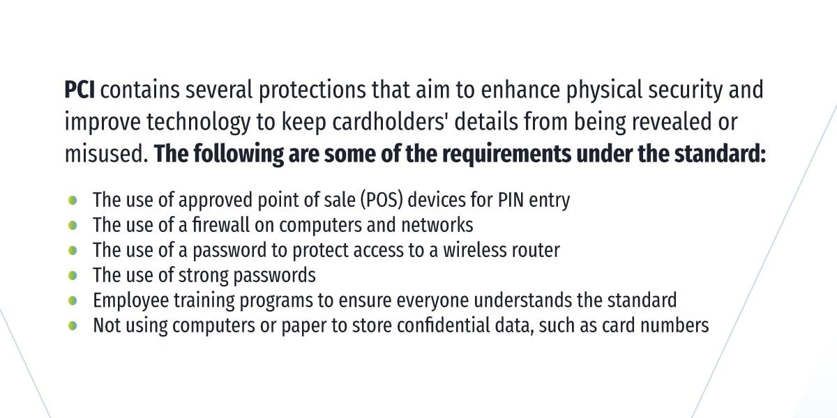 PCI contains several protections that aim to enhance physical security and improve technology to keep cardholders' details from being revealed or misused.