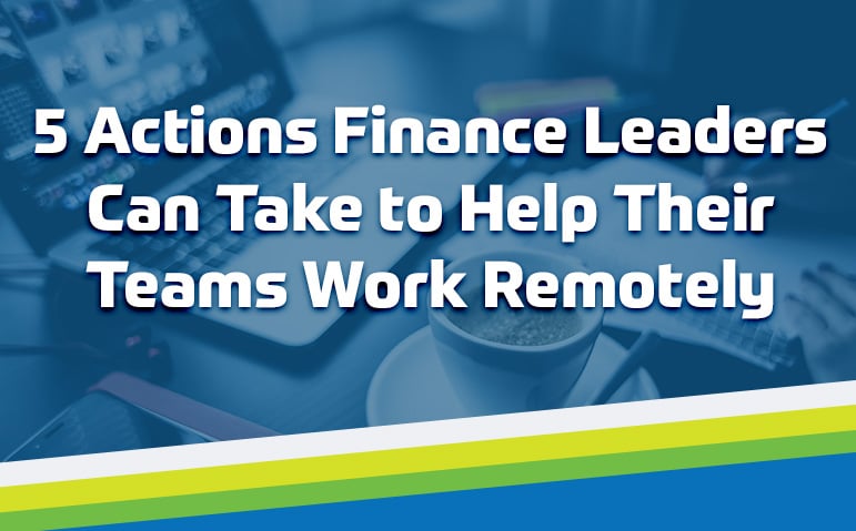 5 Actions Finance Leaders Can Take to Help Their Teams Work Remotely